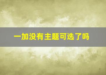 一加没有主题可选了吗