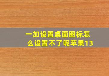 一加设置桌面图标怎么设置不了呢苹果13