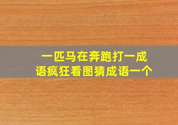 一匹马在奔跑打一成语疯狂看图猜成语一个