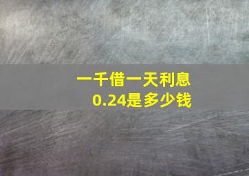 一千借一天利息0.24是多少钱