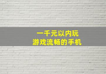 一千元以内玩游戏流畅的手机