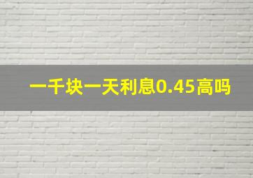 一千块一天利息0.45高吗