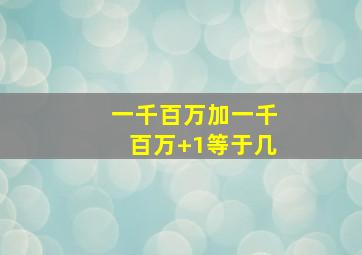 一千百万加一千百万+1等于几