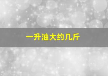 一升油大约几斤