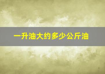 一升油大约多少公斤油