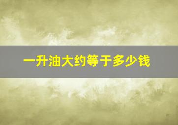 一升油大约等于多少钱