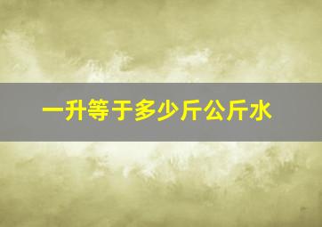 一升等于多少斤公斤水