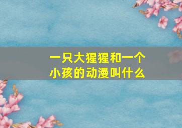 一只大猩猩和一个小孩的动漫叫什么