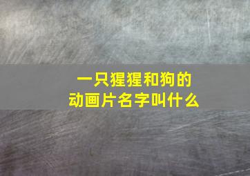 一只猩猩和狗的动画片名字叫什么