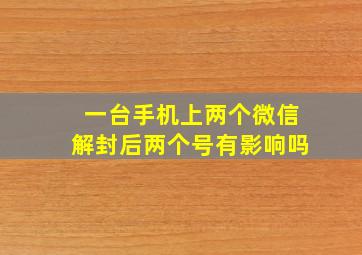 一台手机上两个微信解封后两个号有影响吗