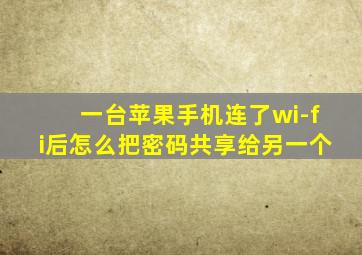 一台苹果手机连了wi-fi后怎么把密码共享给另一个