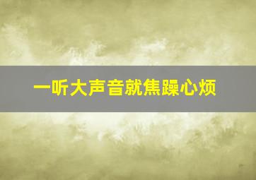 一听大声音就焦躁心烦