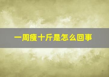 一周瘦十斤是怎么回事