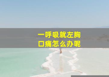 一呼吸就左胸口痛怎么办呢