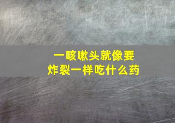 一咳嗽头就像要炸裂一样吃什么药