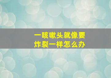 一咳嗽头就像要炸裂一样怎么办