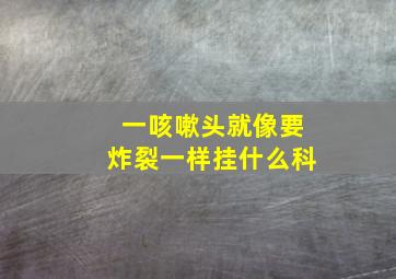 一咳嗽头就像要炸裂一样挂什么科