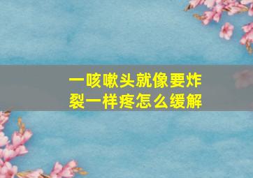 一咳嗽头就像要炸裂一样疼怎么缓解