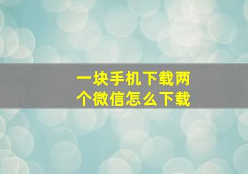 一块手机下载两个微信怎么下载