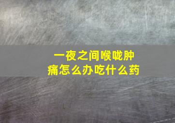 一夜之间喉咙肿痛怎么办吃什么药