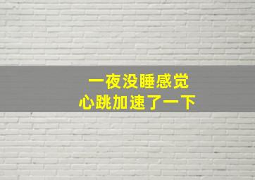 一夜没睡感觉心跳加速了一下