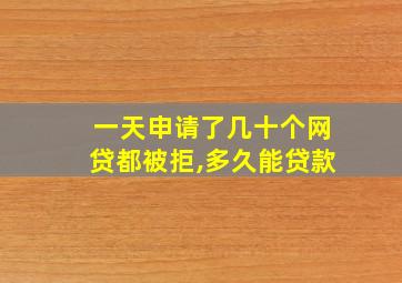 一天申请了几十个网贷都被拒,多久能贷款