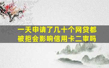 一天申请了几十个网贷都被拒会影响信用卡二审吗