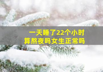 一天睡了22个小时算熬夜吗女生正常吗