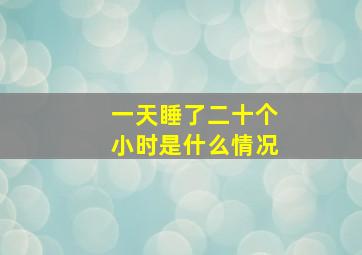 一天睡了二十个小时是什么情况