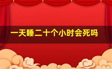 一天睡二十个小时会死吗