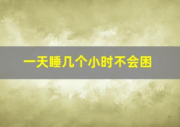 一天睡几个小时不会困