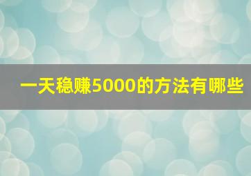 一天稳赚5000的方法有哪些