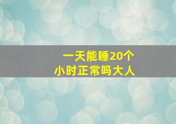 一天能睡20个小时正常吗大人