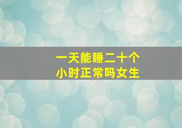 一天能睡二十个小时正常吗女生