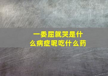 一委屈就哭是什么病症呢吃什么药