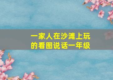 一家人在沙滩上玩的看图说话一年级