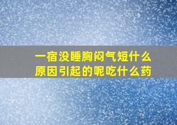 一宿没睡胸闷气短什么原因引起的呢吃什么药