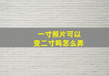 一寸照片可以变二寸吗怎么弄