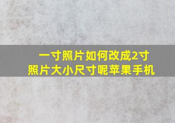 一寸照片如何改成2寸照片大小尺寸呢苹果手机