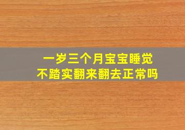 一岁三个月宝宝睡觉不踏实翻来翻去正常吗