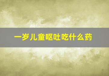 一岁儿童呕吐吃什么药