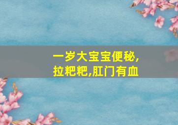 一岁大宝宝便秘,拉粑粑,肛门有血