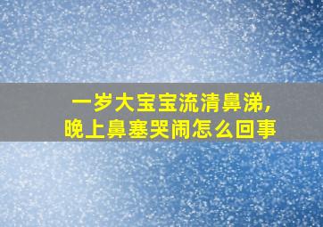 一岁大宝宝流清鼻涕,晚上鼻塞哭闹怎么回事