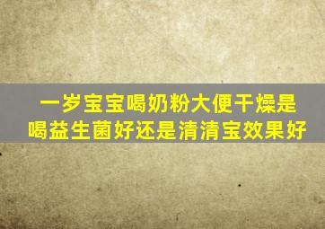 一岁宝宝喝奶粉大便干燥是喝益生菌好还是清清宝效果好