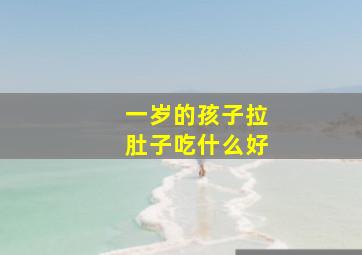 一岁的孩子拉肚子吃什么好