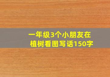 一年级3个小朋友在植树看图写话150字