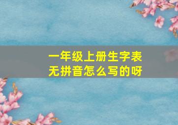 一年级上册生字表无拼音怎么写的呀