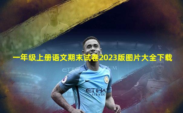 一年级上册语文期末试卷2023版图片大全下载