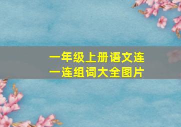 一年级上册语文连一连组词大全图片