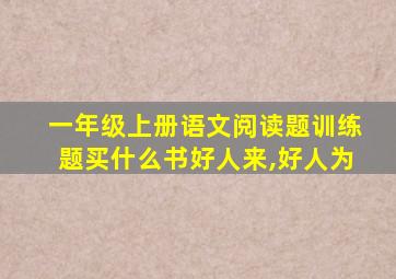 一年级上册语文阅读题训练题买什么书好人来,好人为